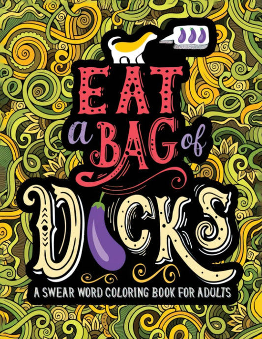 A Swear Word Coloring Book for Adults: Eat a Bag of D*cks